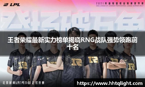 王者荣耀最新实力榜单揭晓RNG战队强势领跑前十名
