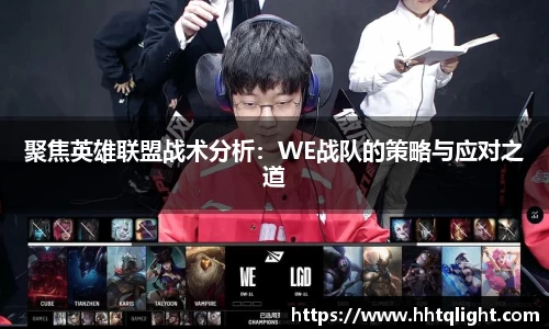 聚焦英雄联盟战术分析：WE战队的策略与应对之道