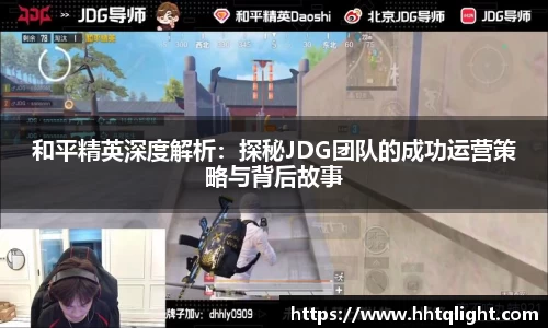和平精英深度解析：探秘JDG团队的成功运营策略与背后故事