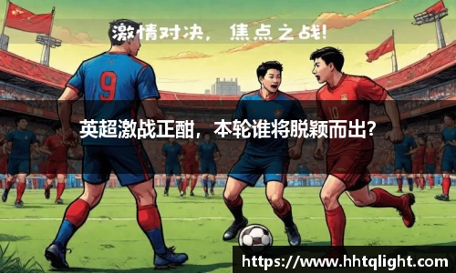 英超激战正酣，本轮谁将脱颖而出？