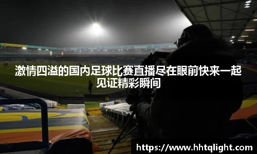激情四溢的国内足球比赛直播尽在眼前快来一起见证精彩瞬间