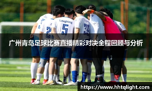 广州青岛足球比赛直播精彩对决全程回顾与分析