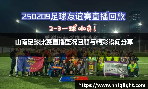 山南足球比赛直播盛况回顾与精彩瞬间分享