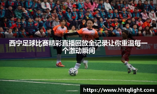 西宁足球比赛精彩直播回放全记录让你重温每一个激动瞬间