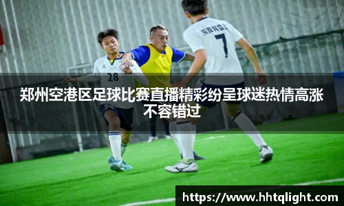 郑州空港区足球比赛直播精彩纷呈球迷热情高涨不容错过