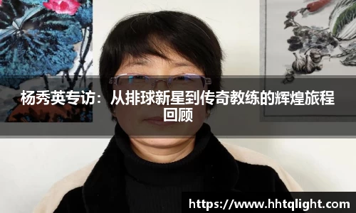杨秀英专访：从排球新星到传奇教练的辉煌旅程回顾