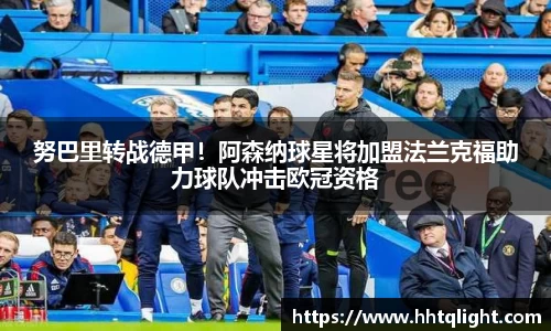 努巴里转战德甲！阿森纳球星将加盟法兰克福助力球队冲击欧冠资格