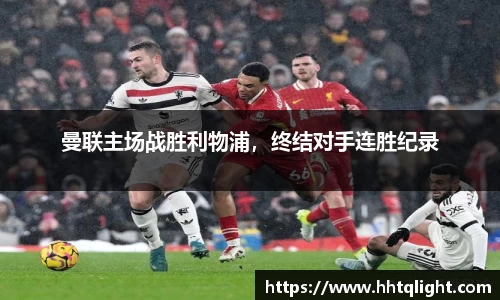 曼联主场战胜利物浦，终结对手连胜纪录