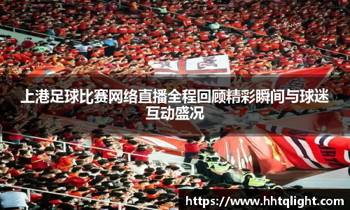 上港足球比赛网络直播全程回顾精彩瞬间与球迷互动盛况