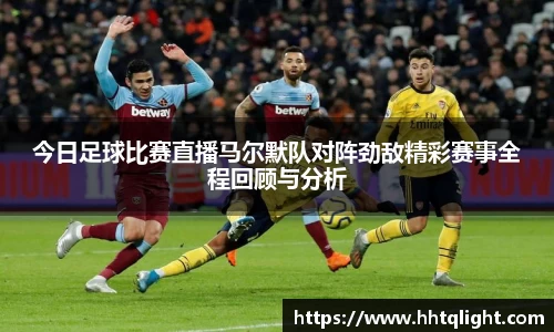 今日足球比赛直播马尔默队对阵劲敌精彩赛事全程回顾与分析