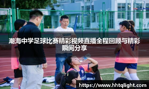 潮海中学足球比赛精彩视频直播全程回顾与精彩瞬间分享