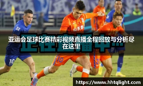亚运会足球比赛精彩视频直播全程回放与分析尽在这里