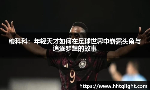 穆科科：年轻天才如何在足球世界中崭露头角与追逐梦想的故事
