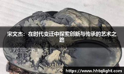 宋文杰：在时代变迁中探索创新与传承的艺术之路