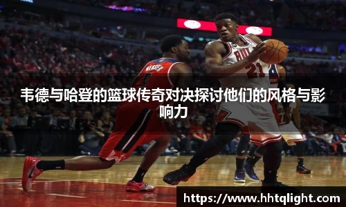 韦德与哈登的篮球传奇对决探讨他们的风格与影响力