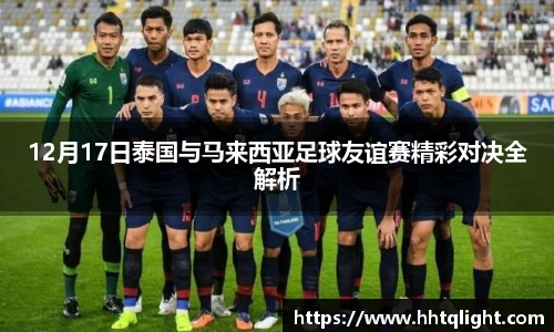 12月17日泰国与马来西亚足球友谊赛精彩对决全解析