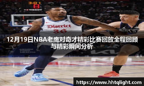 12月19日NBA老鹰对奇才精彩比赛回放全程回顾与精彩瞬间分析