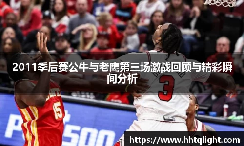 2011季后赛公牛与老鹰第三场激战回顾与精彩瞬间分析