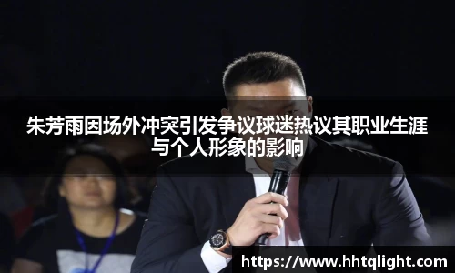 朱芳雨因场外冲突引发争议球迷热议其职业生涯与个人形象的影响
