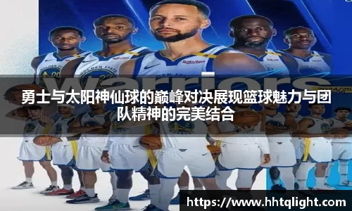 勇士与太阳神仙球的巅峰对决展现篮球魅力与团队精神的完美结合