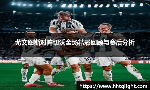 尤文图斯对阵切沃全场精彩回顾与赛后分析