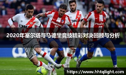 2020年塞尔塔与马德里竞技精彩对决回顾与分析