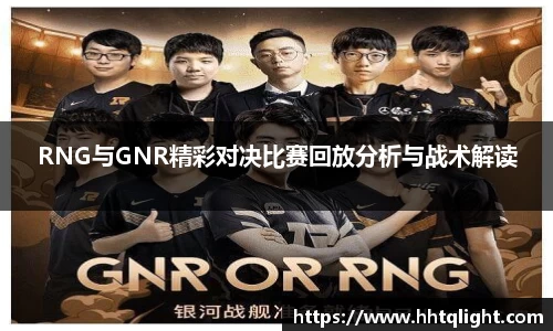 RNG与GNR精彩对决比赛回放分析与战术解读