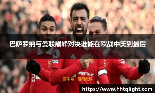 巴萨罗纳与曼联巅峰对决谁能在欧战中笑到最后