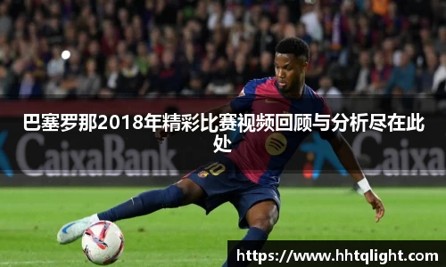 巴塞罗那2018年精彩比赛视频回顾与分析尽在此处
