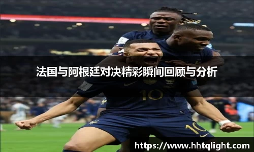 法国与阿根廷对决精彩瞬间回顾与分析